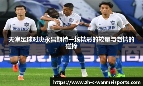 天津足球对决永昌期待一场精彩的较量与激情的碰撞