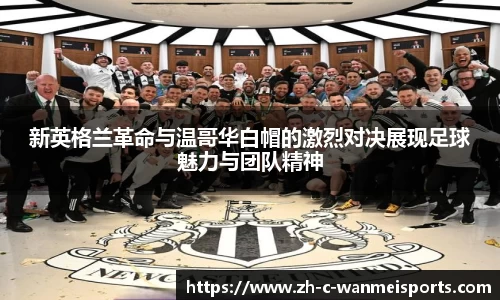 新英格兰革命与温哥华白帽的激烈对决展现足球魅力与团队精神